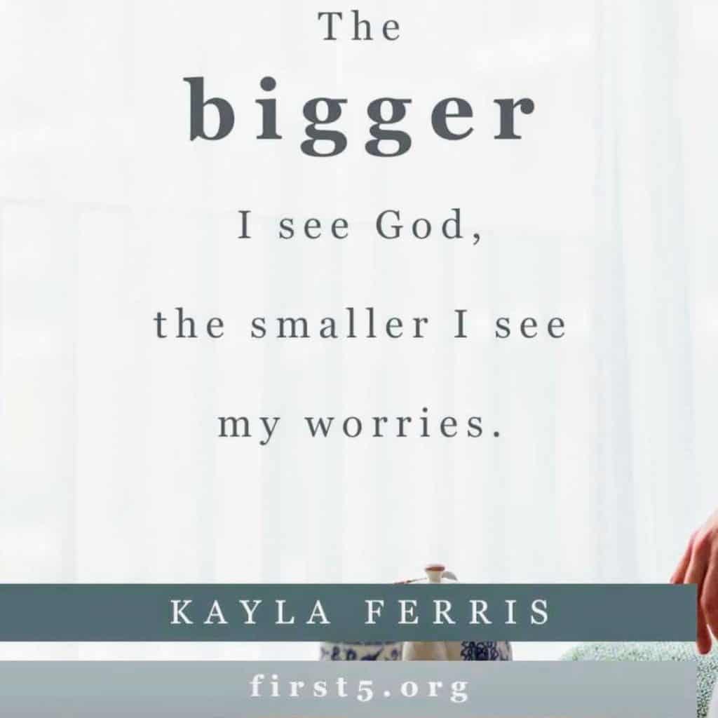 Proverbs 31 First 5 App Graphic The Bigger I see God The smaller I see my worries Kayla Ferris