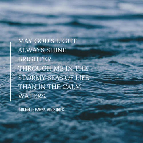 May God's light always shine brighter through me in the stormy seas of life than in the calm waters. Devotional Michelle Hanna Ministries
