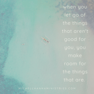 when you let go of the things that aren't good for you, you make room for the things that are.